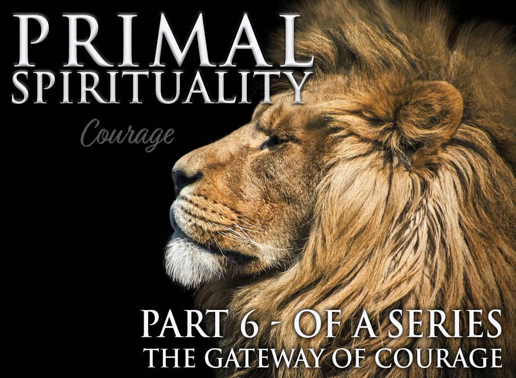 Primal Spirituality 6: Courage